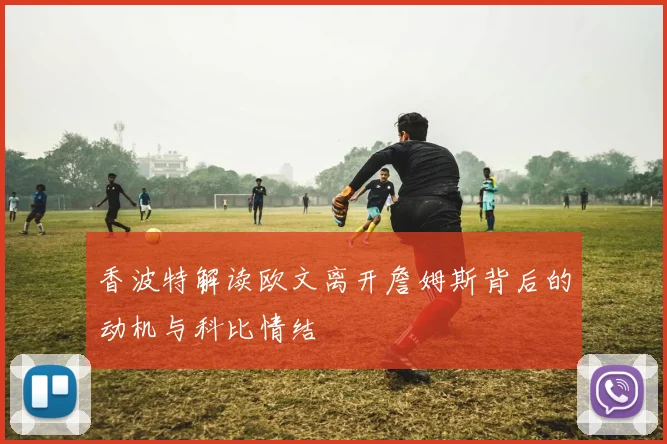 香波特解读欧文离开詹姆斯背后的动机与科比情结