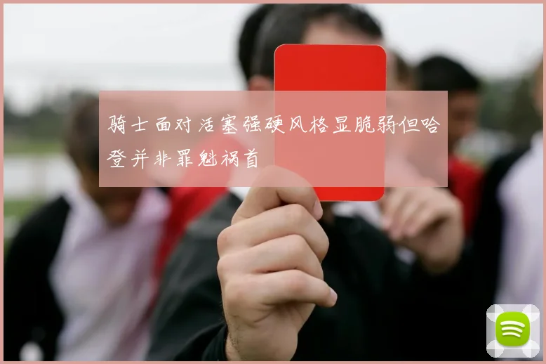 骑士面对活塞强硬风格显脆弱但哈登并非罪魁祸首