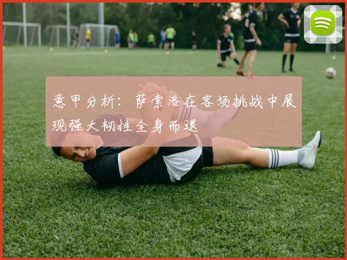 意甲分析：萨索洛在客场挑战中展现强大韧性全身而退