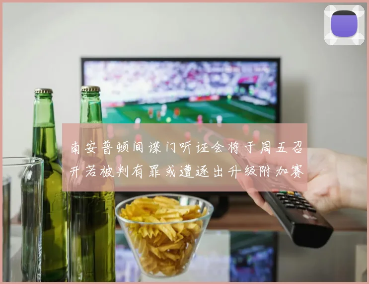 南安普顿间谍门听证会将于周五召开若被判有罪或遭逐出升级附加赛