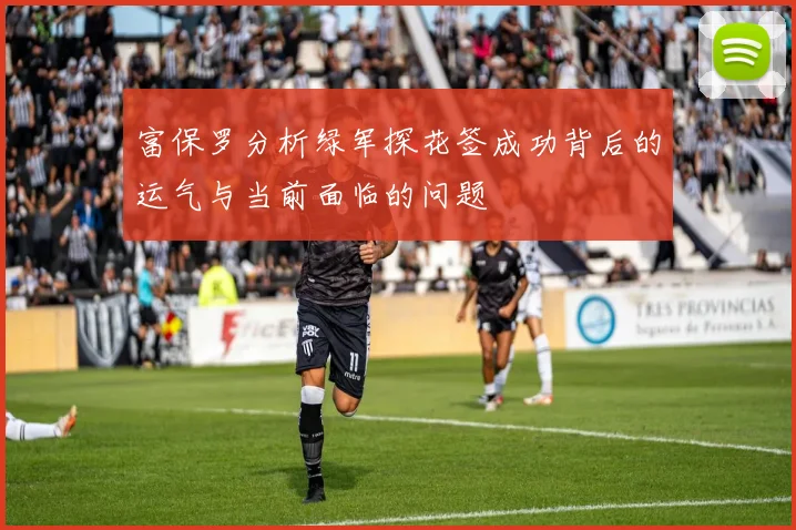 富保罗分析绿军探花签成功背后的运气与当前面临的问题