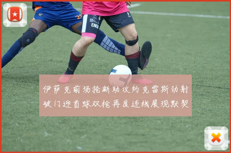 伊萨克前场抢断助攻约克雷斯劲射破门迎首球双枪再度连线展现默契