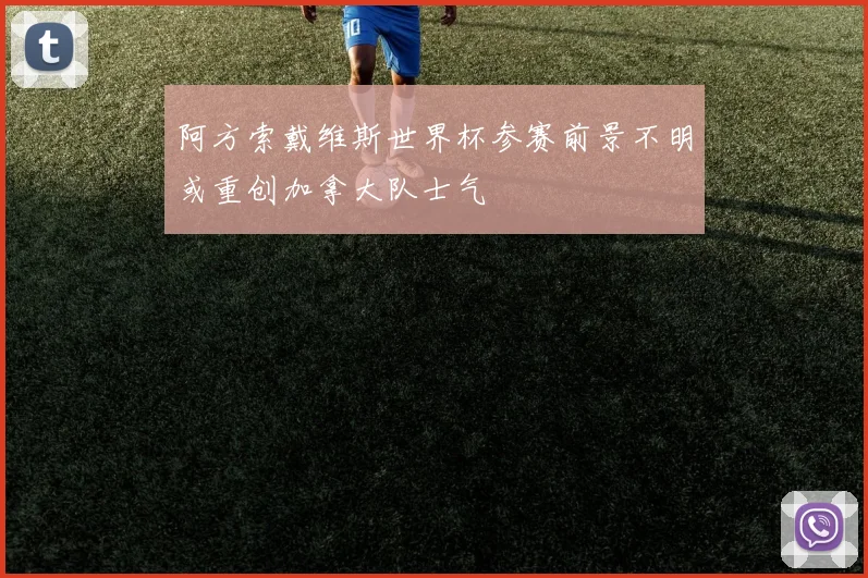 阿方索戴维斯世界杯参赛前景不明或重创加拿大队士气