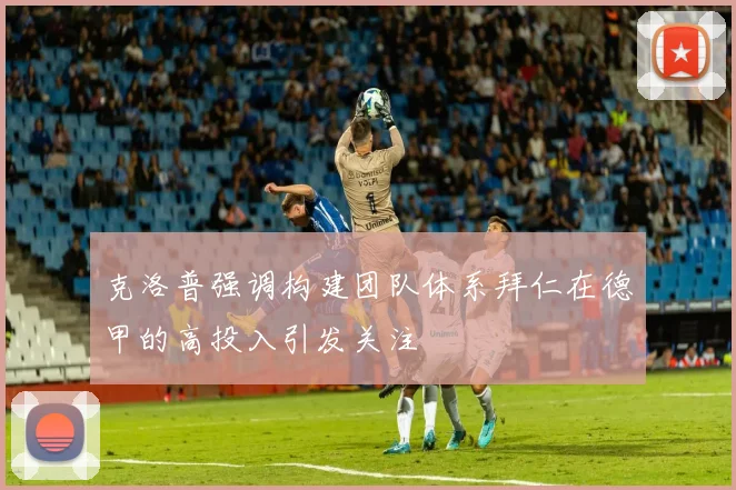 克洛普强调构建团队体系拜仁在德甲的高投入引发关注