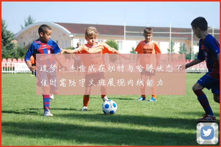 追梦：杰伦威在切特与哈滕状态不佳时需防守文班展现内线能力
