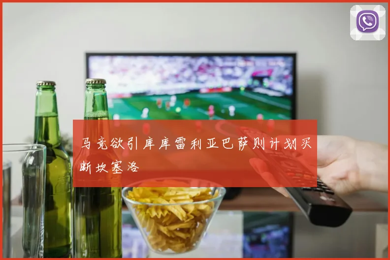 马竞欲引库库雷利亚巴萨则计划买断坎塞洛