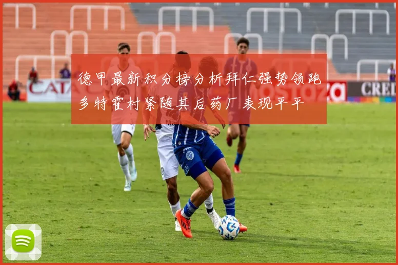 德甲最新积分榜分析拜仁强势领跑多特霍村紧随其后药厂表现平平