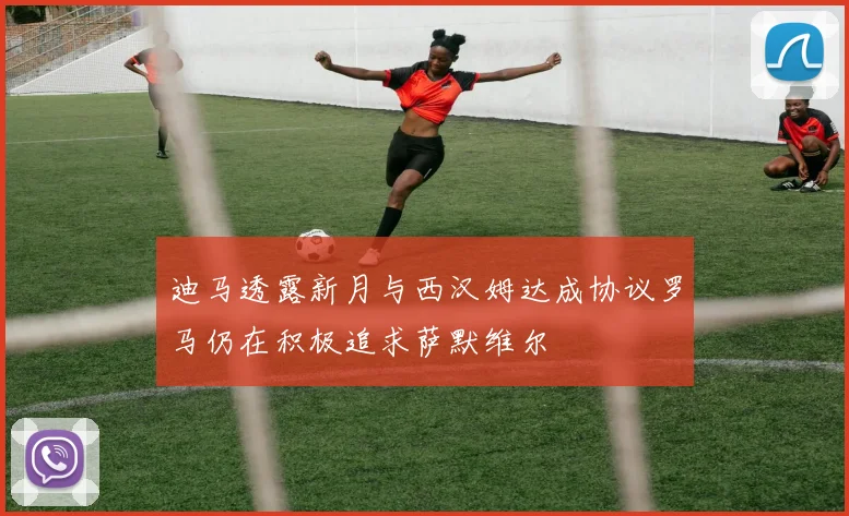 迪马透露新月与西汉姆达成协议罗马仍在积极追求萨默维尔